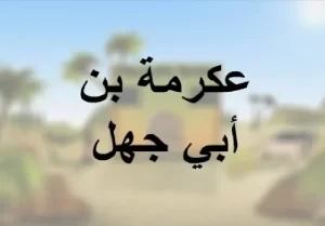 قصة عكرمة بن أبي جهل رضي الله عنه